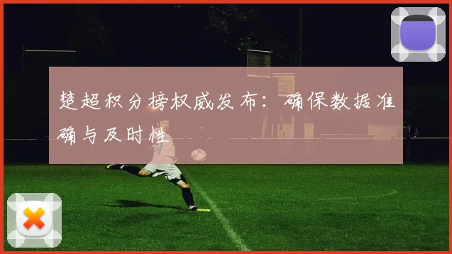 楚超积分榜权威发布:确保数据准确与及时性