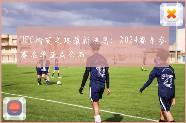 UFC精英之路最新消息：2024赛季参赛名单正式公布