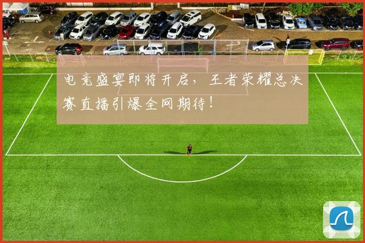 电竞盛宴即将开启，王者荣耀总决赛直播引爆全网期待！
