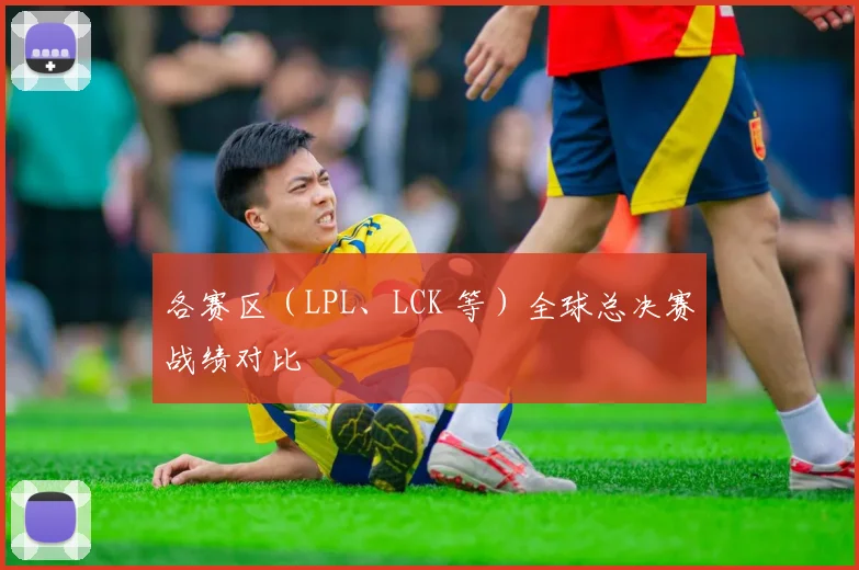各赛区(LPL、LCK 等)全球总决赛战绩对比