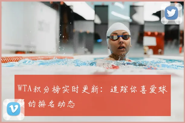 WTA积分榜实时更新：追踪你喜爱球员的排名动态