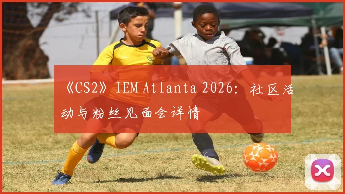 《CS2》IEM Atlanta 2026:社区活动与粉丝见面会详情