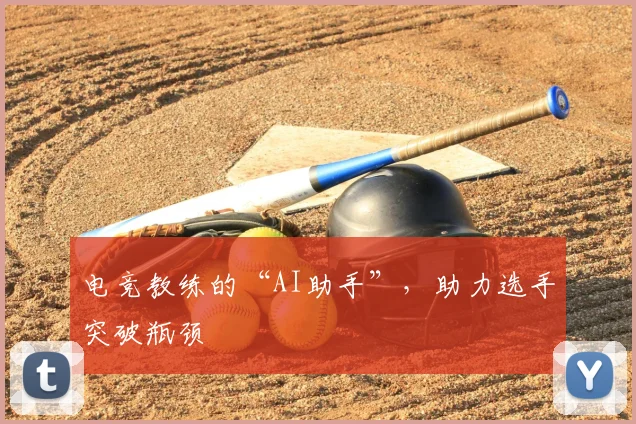 电竞教练的“AI助手”,助力选手突破瓶颈