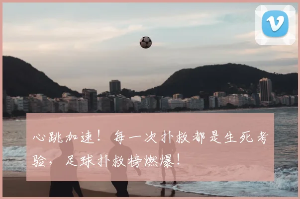心跳加速！每一次扑救都是生死考验，足球扑救榜燃爆！