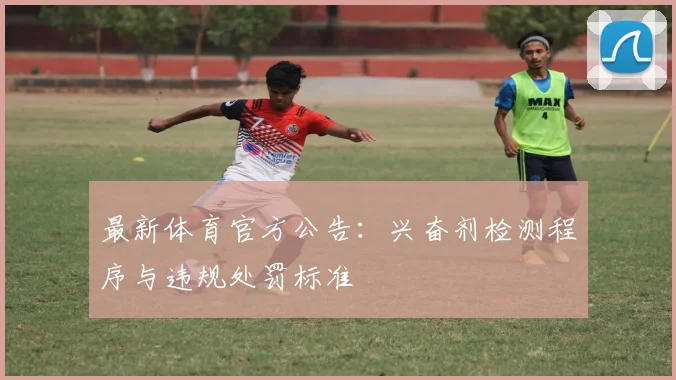 最新体育官方公告：兴奋剂检测程序与违规处罚标准